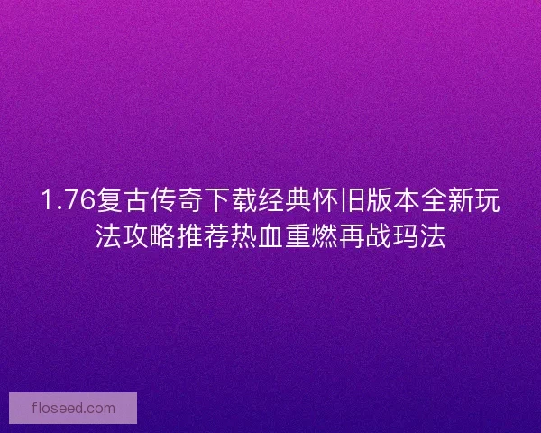 1.76复古传奇下载经典怀旧版本全新玩法攻略推荐热血重燃再战玛法