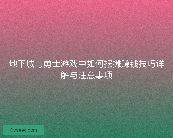 地下城与勇士游戏中如何摆摊赚钱技巧详解与注意事项