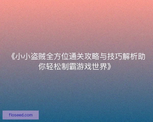 《小小盗贼全方位通关攻略与技巧解析助你轻松制霸游戏世界》
