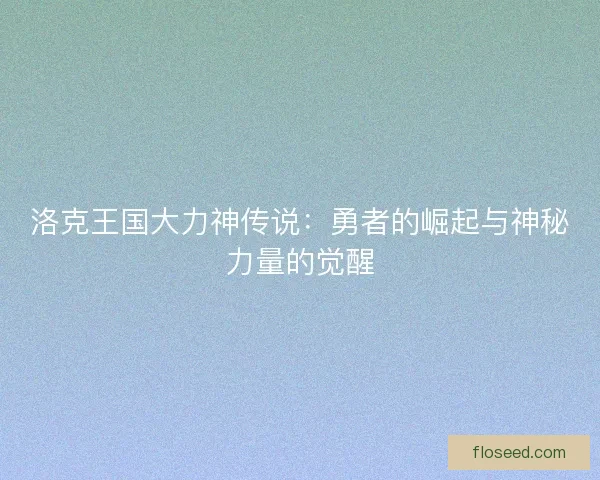 洛克王国大力神传说：勇者的崛起与神秘力量的觉醒