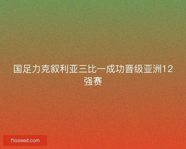 国足力克叙利亚三比一成功晋级亚洲12强赛