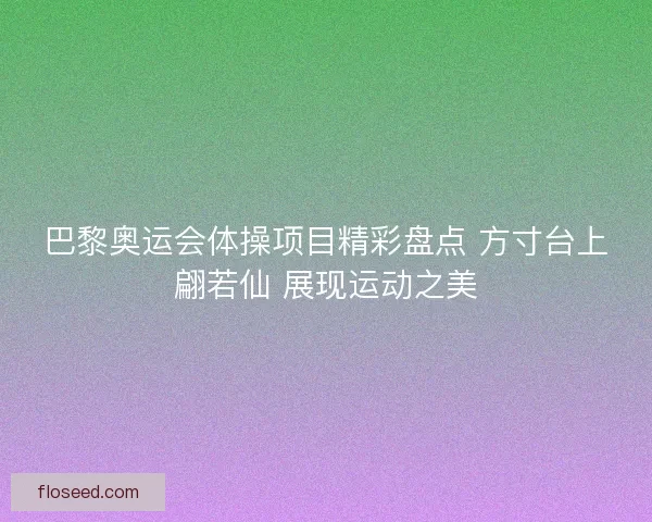 巴黎奥运会体操项目精彩盘点 方寸台上翩若仙 展现运动之美