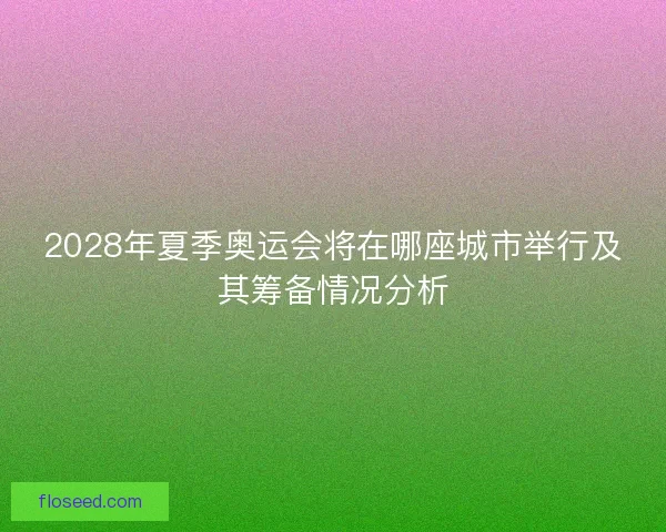 2028年夏季奥运会将在哪座城市举行及其筹备情况分析