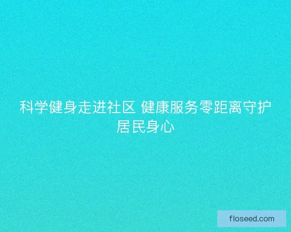 科学健身走进社区 健康服务零距离守护居民身心