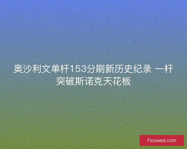奥沙利文单杆153分刷新历史纪录 一杆突破斯诺克天花板
