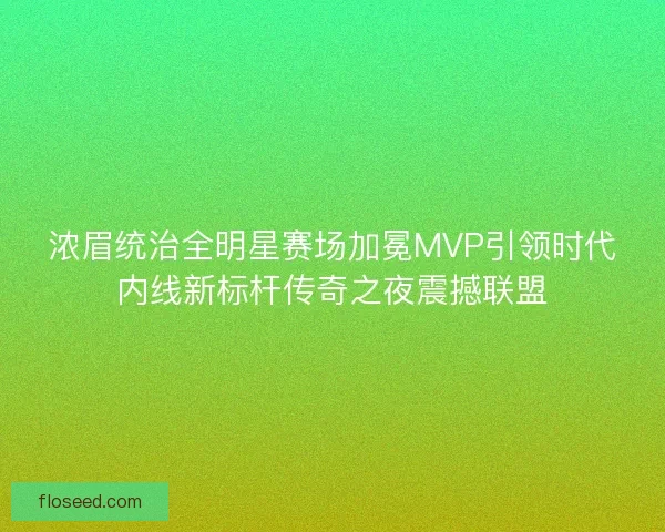 浓眉统治全明星赛场加冕MVP引领时代内线新标杆传奇之夜震撼联盟