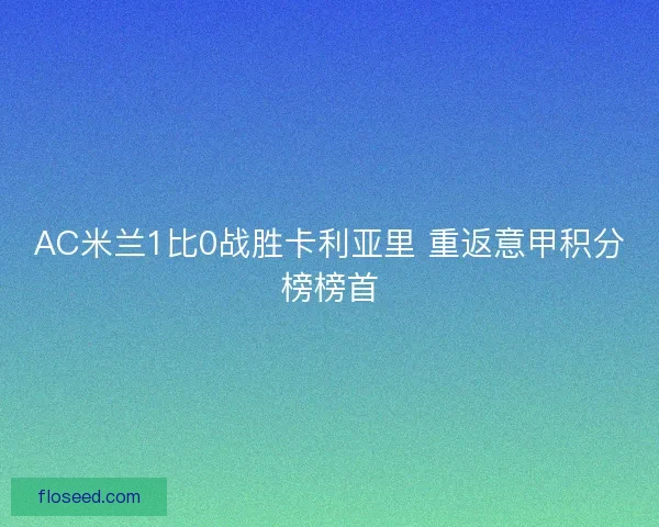 AC米兰1比0战胜卡利亚里 重返意甲积分榜榜首