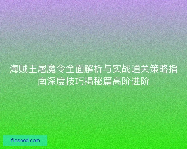 海贼王屠魔令全面解析与实战通关策略指南深度技巧揭秘篇高阶进阶
