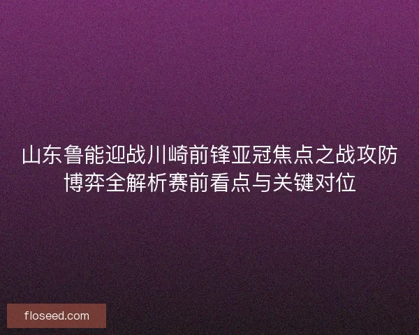 山东鲁能迎战川崎前锋亚冠焦点之战攻防博弈全解析赛前看点与关键对位 山东鲁能迎战川崎前锋亚冠焦点之战攻防博弈全解析赛前看点与关键对位
