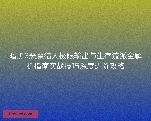 暗黑3恶魔猎人极限输出与生存流派全解析指南实战技巧深度进阶攻略