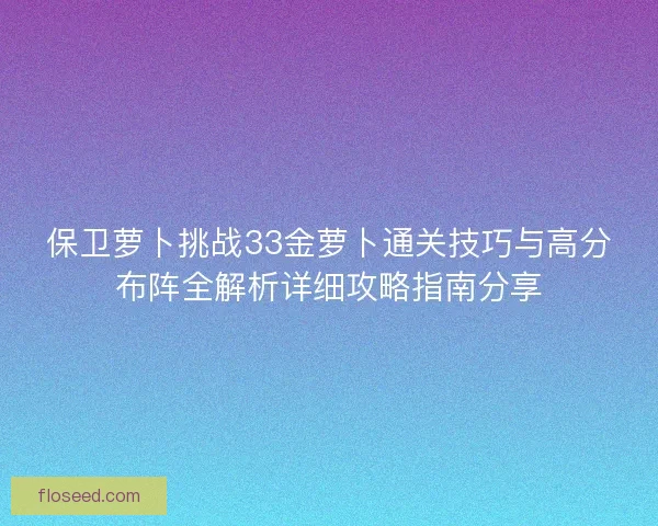 保卫萝卜挑战33金萝卜通关技巧与高分布阵全解析详细攻略指南分享