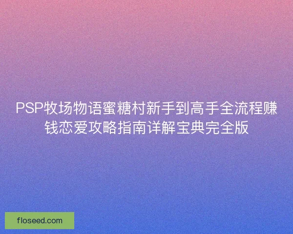 PSP牧场物语蜜糖村新手到高手全流程赚钱恋爱攻略指南详解宝典完全版