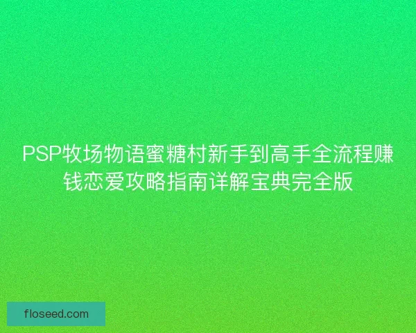 PSP牧场物语蜜糖村新手到高手全流程赚钱恋爱攻略指南详解宝典完全版